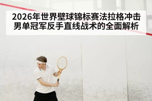 2026年世界壁球锦标赛法拉格冲击男单冠军反手直线战术的全面解析
